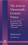 The Jews in Nineteenth-Century France: From the French Revolution to the Alliance Israélite Universelle (Stanford Studies in Jewish History and Culture)
