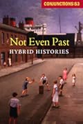 Conjunctions #53, Not Even Past, Hybrid Histories