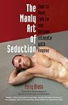 The Manly Art of Seduction, How to Meet, Talk To, and Become Intimate with Anyone