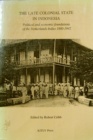 The Late Colonial State in Indonesia: Political and Economic Foundations of the Netherlands Indies, 1880 1942 (Verhandelingen, No 163)