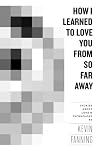 How I Learned To Love You From So Far Away How I Learned To Love You From So Far Away