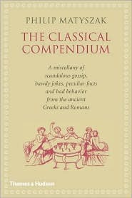 The Classical Compendium: A Miscellany of Scandalous Gossip, Bawdy Jokes, Peculiar Facts, and Bad Behavior from the Ancient Greeks and Romans (Hardcover)