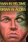 Man in His Time: The Best Science Fiction Stories of Brian W. Aldiss Man in His Time: The Best Science Fiction Stories of Brian W. Aldiss