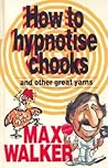 How To Hypnotise Chooks & Other Great Yarns by Max    Walker