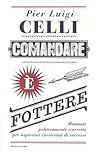 Comandare è fottere. Manuale politicamente scorretto per aspiranti carrieristi di successo Comandare è fottere. Manuale politicamente scorretto per aspiranti carrieristi di successo