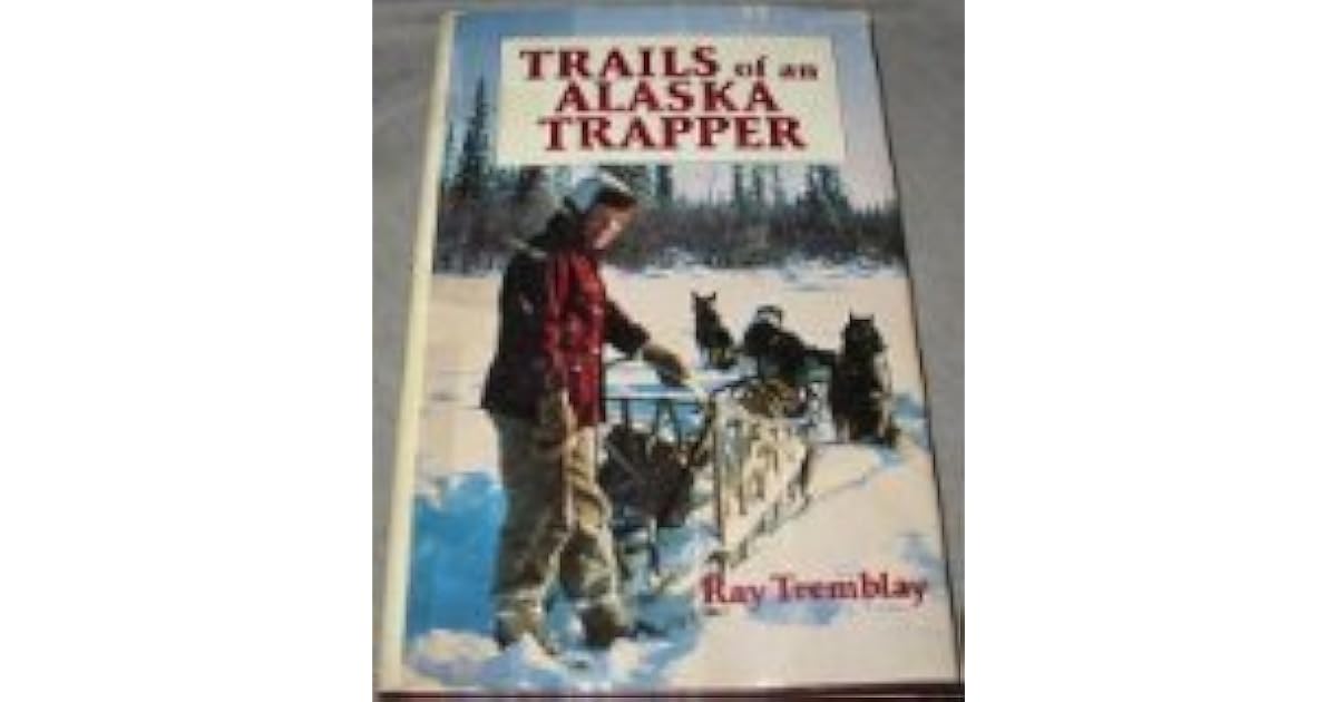 Trails of an Alaska Trapper by Raymond H. Tremblay