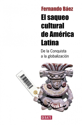 El saqueo cultural de America Latina. De la conquista a la globalizacion