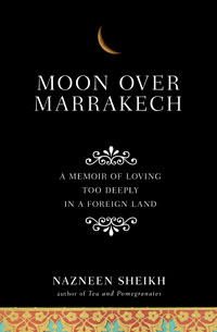 Moon Over Marrakech: A Memoir of Loving Too Deeply in a Foreign Land