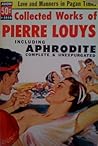 Collected Works of Pierre Louys including Aphrodite Complete and Unexpurgated