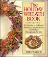 The Holiday Wreath Book: 80 Wreaths to Celebrate Birthdays, Anniversaries & Holidays Throughout the Year