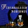 Personalized Perfumes: More Than 40 Recipes Makng Fragrances W/essential Oils