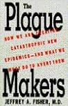 The Plague Makers - How We Are Creating Catastrophic New Epidemics, and What We Must Do to Avert Them The Plague Makers - How We Are Creating Catastrophic New Epidemics, and What We Must Do to Avert Them