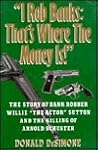 I Rob Banks: That's Where the Money Is!" : The Story of Bank Robber Willie "the Actor" Sutton and the Killing of Arnold Schuster