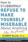 How to Stubbornly Refuse to Make Yourself Miserable about Any... by Albert Ellis