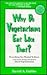 Why Do Vegetarians Eat Like That?: Everything You Wanted to Know (And Some Things You Didn't) About Vegetarianism