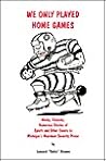 We Only Played Home Games: Wacky, Raunchy, Humorous Stories of Sports and Other Events in Michigan's Maximum Security Prison