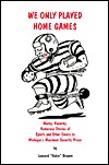 We Only Played Home Games: Wacky, Raunchy, Humorous Stories of Sports and Other Events in Michigan's Maximum Security Prison (Paperback)