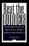 Beat the Border: An Insiders Guide to How the U.S. Border Works & How to Beat It. Beat the Border: An Insiders Guide to How the U.S. Border Works & How to Beat It.
