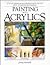 Painting With Acrylics: 27 Acrylics Painting Projects, Illustrated Step-By-Step With Advice on Materials and Techniques