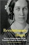 Revolutionary Heart: The Life of Clarina Nichols and the Pioneering Crusade for Women's Rights Revolutionary Heart: The Life of Clarina Nichols and the Pioneering Crusade for Women's Rights