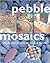 Pebble Mosaics: Step-By-Step Projects for Inside and Out