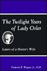 The Twilight Years of Lady Osler: Letters of a Doctor's Wife The Twilight Years of Lady Osler: Letters of a Doctor's Wife