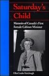 Saturday's Child: Memoirs of Canada's First Female Cabinet Minister Saturday's Child: Memoirs of Canada's First Female Cabinet Minister