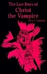 The Last Days of Christ the Vampire by J.G. Eccarius The Last Days of Christ the Vampire by J.G. Eccarius