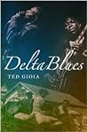 Delta Blues: The Life and Times of the Mississippi Masters Who Revolutionized American Music