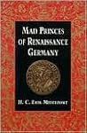 Mad Princes of Renaissance Germany by H.C. Erik Midelfort