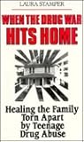 When the Drug War Hits Home: Healing the Family Torn Apart by Teenage Drug Abuse