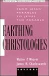Earthing Christologies: From Jesus' Parables to Jesus the Parable (Faith and Scholarship Colloquies)