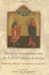 Receptive Ecumenism and the Call to Catholic Learning: Exploring a Way for Contemporary Ecumenism Receptive Ecumenism and the Call to Catholic Learning: Exploring a Way for Contemporary Ecumenism