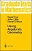 Using Algebraic Geometry (Graduate Texts in Mathematics, 185)