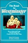 The Road to Westminster: How to Select and Train a Purebred Dog and Prepare It for the Show Ring The Road to Westminster: How to Select and Train a Purebred Dog and Prepare It for the Show Ring