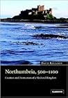 Northumbria, 500 - 1100: Creation and Destruction of a Kingdom
