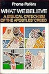 What We Believe: A Biblical Catechism of the Apostles' Creed What We Believe: A Biblical Catechism of the Apostles' Creed