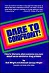 Dare to Confront!: How to Intervene When Someone You Care About Has an Alcohol or Drug Problem