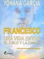 Francesco Una Vida Entre El Cielo Y La Tierra By Yohana Garcia