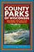 County Parks of Wisconsin: 600 Parks You Can Visit Featuring 25 Favorites