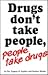 Drugs don't take people, people take drugs by Eugene H. Kaplan