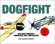 Dogfight: Military Aircraft Compared and Contrasted - Includes Real Life Aerial Combat Accounts (Hardcover)