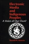 Electronic Media and Indigenous Peoples: A Voice of Our Own? Electronic Media and Indigenous Peoples: A Voice of Our Own?