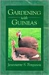 Gardening with Guineas: A Step-By-Step Guide to Raising Guinea Fowl on a Small Scale Gardening with Guineas: A Step-By-Step Guide to Raising Guinea Fowl on a Small Scale