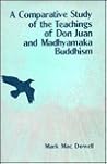 A Comparative Study of the Teachings of Don Juan and Madhyamaka Buddhism : Knowledge and Transformation A Comparative Study of the Teachings of Don Juan and Madhyamaka Buddhism : Knowledge and Transformation
