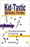 Kid-Tastic Birthday Parties: The Complete Party Planner for Today's Kids