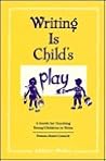Writing Is Child's Play: A Guide for Teaching Young Children to Write Writing Is Child's Play: A Guide for Teaching Young Children to Write