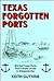 Texas Forgotten Ports: Mid-Gulf Coast Ports from Corpus Christi to Matagorda Bay