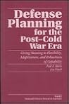 Defense Planning for the Post-War Era: Giving Meaning to Flexibility, Adaptiveness, and Robustness of Capability Defense Planning for the Post-War Era: Giving Meaning to Flexibility, Adaptiveness, and Robustness of Capability
