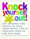 Knock Yourself Out: 237 1/2 Side Splitting, Totally Ridiculous, Not Always Original, Hilarious, a Little Bit Stupid...Jokes, Quotes and Really Dumb Sayings